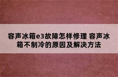 容声冰箱e3故障怎样修理 容声冰箱不制冷的原因及解决方法